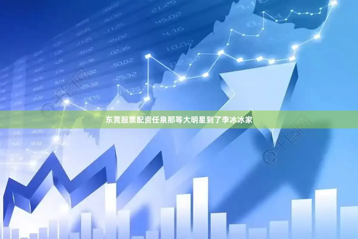 东莞股票配资任泉那等大明星到了李冰冰家