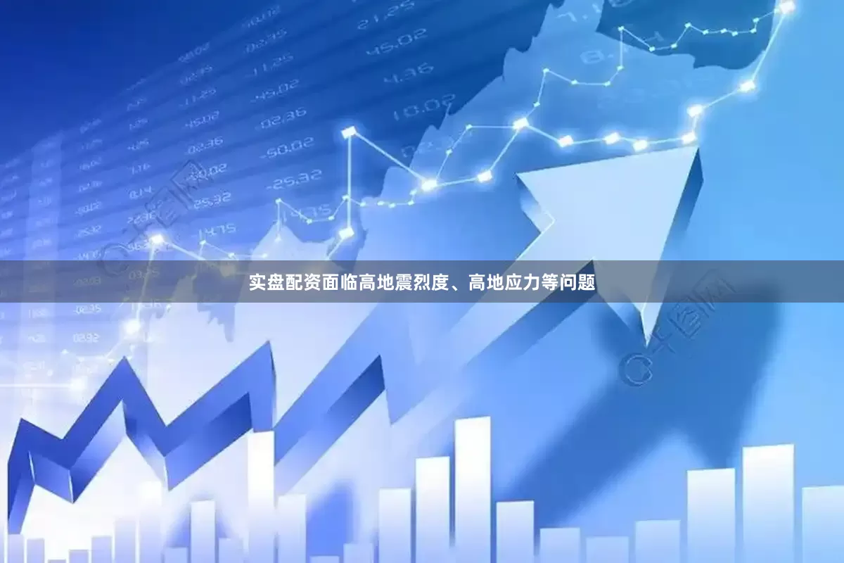 实盘配资面临高地震烈度、高地应力等问题