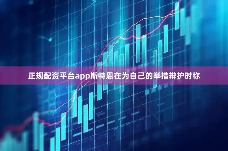 正规配资平台app斯特恩在为自己的举措辩护时称
