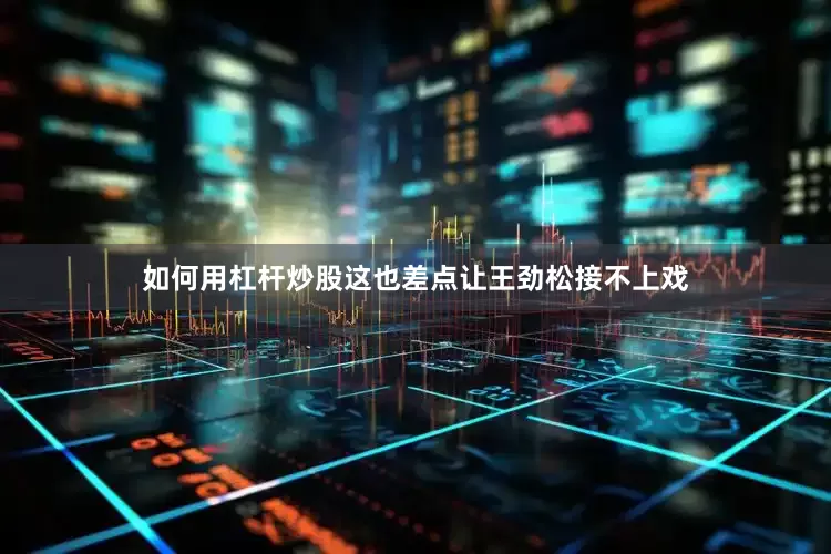 如何用杠杆炒股这也差点让王劲松接不上戏
