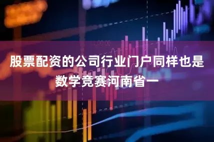 股票配资的公司行业门户同样也是数学竞赛河南省一