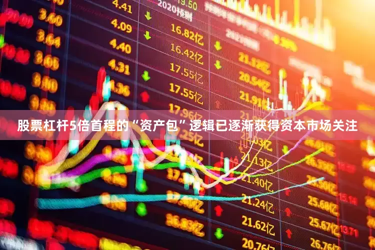 股票杠杆5倍首程的“资产包”逻辑已逐渐获得资本市场关注