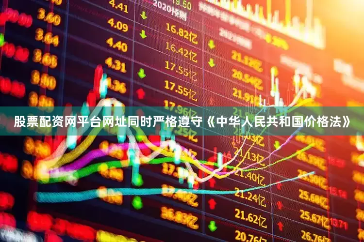 股票配资网平台网址同时严格遵守《中华人民共和国价格法》