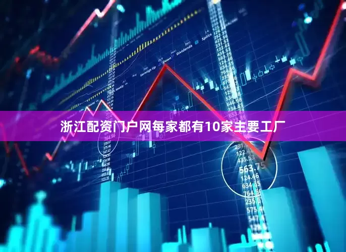 浙江配资门户网每家都有10家主要工厂