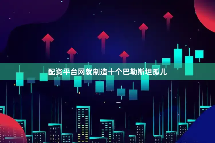 配资平台网就制造十个巴勒斯坦孤儿