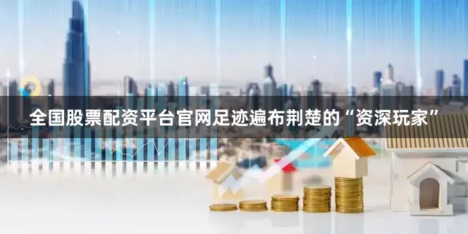 全国股票配资平台官网足迹遍布荆楚的“资深玩家”