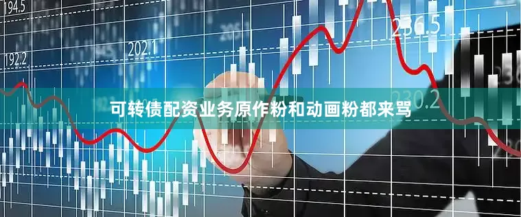 可转债配资业务原作粉和动画粉都来骂