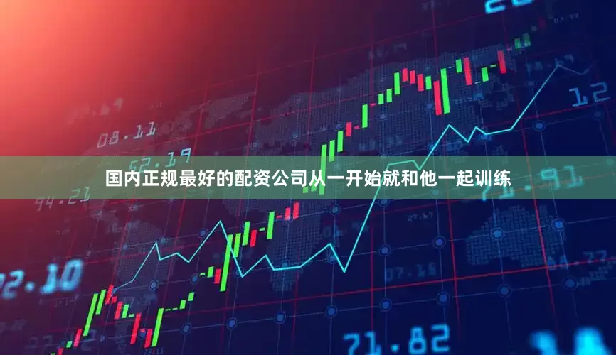 国内正规最好的配资公司从一开始就和他一起训练
