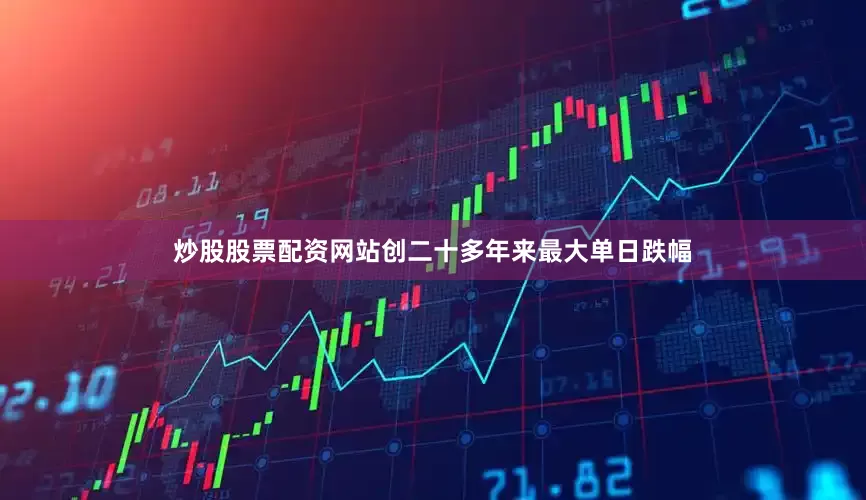 炒股股票配资网站创二十多年来最大单日跌幅