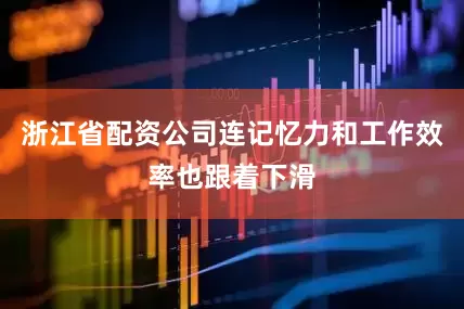 浙江省配资公司连记忆力和工作效率也跟着下滑